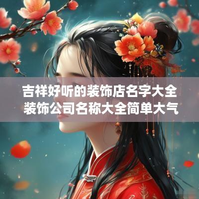 吉祥好听的装饰店名字大全 装饰公司名称大全简单大气