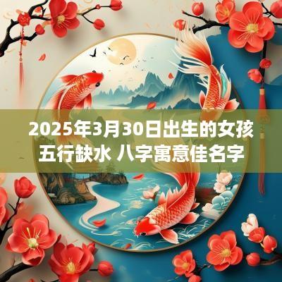 2025年3月30日出生的女孩五行缺水 八字寓意佳名字