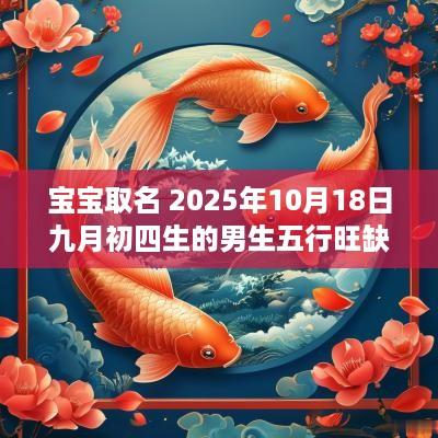 宝宝取名 2025年10月18日九月初四生的男生五行旺缺详解