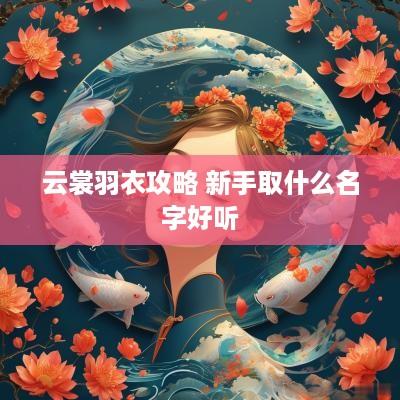 云裳羽衣攻略 新手取什么名字好听