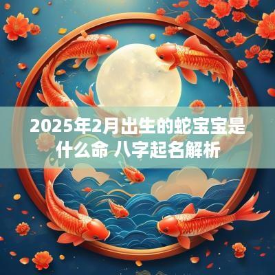 2025年2月出生的蛇宝宝是什么命 八字起名解析