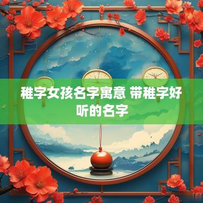 稚字女孩名字寓意 带稚字好听的名字