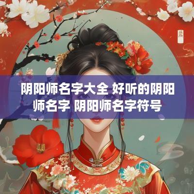 阴阳师名字大全 好听的阴阳师名字 阴阳师名字符号 阴阳师名字大全 好听的阴阳师名字 阴阳师名字符号
