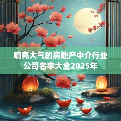 响亮大气的房地产中介行业公司名字大全2025年