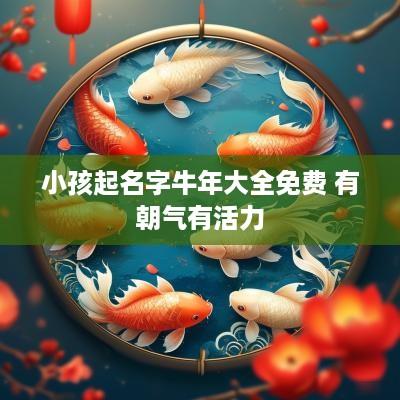 小孩起名字蛇年大全免费 有朝气有活力