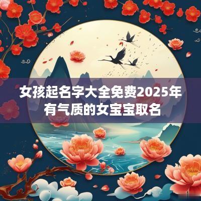 女孩起名字大全免费2025年 有气质的女宝宝取名