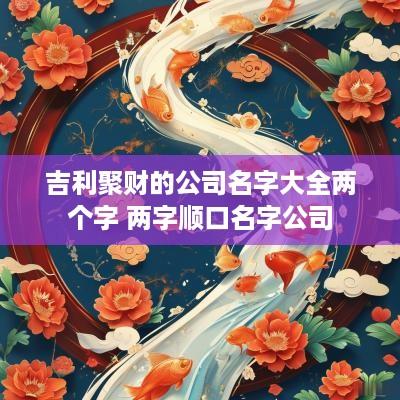 吉利聚财的公司名字大全两个字 两字顺口名字公司
