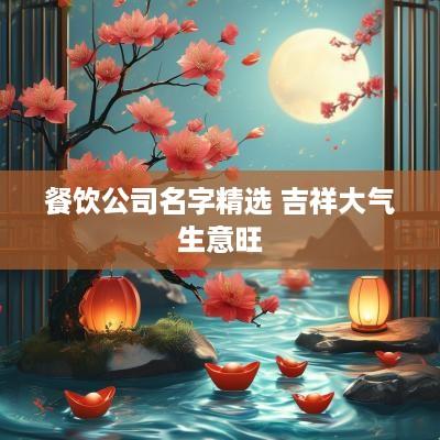 餐饮公司名字精选 吉祥大气生意旺