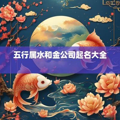 五行属水和金公司起名大全 　　