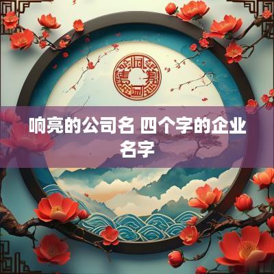 响亮的公司名 四个字的企业名字