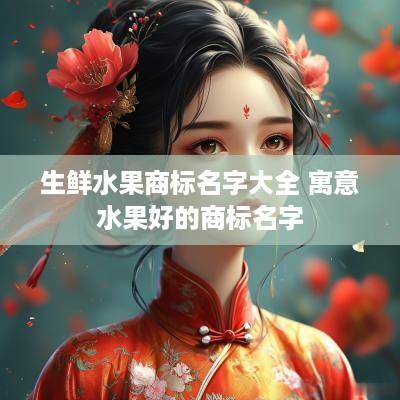 生鲜水果商标名字大全 寓意水果好的商标名字