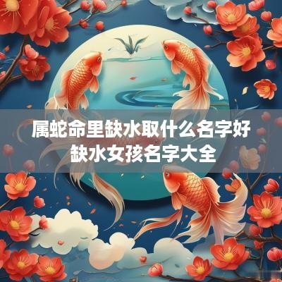 属蛇命里缺水取什么名字好 缺水女孩名字大全