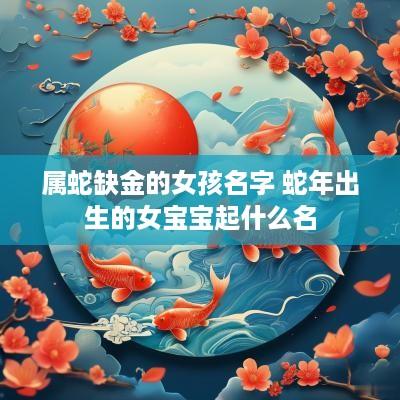 属蛇缺金的女孩名字 蛇年出生的女宝宝起什么名