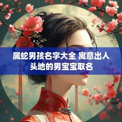 属蛇男孩名字大全 寓意出人头地的男宝宝取名