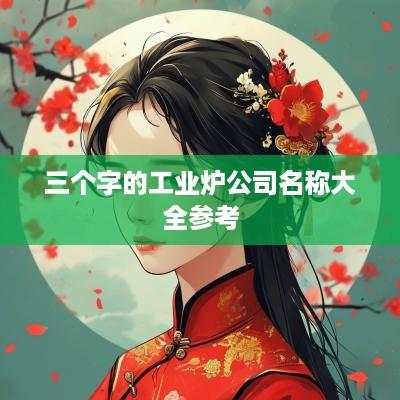 三个字的工业炉公司名称大全参考