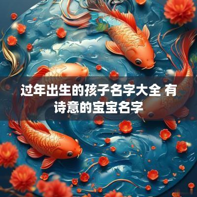 过年出生的孩子名字大全 有诗意的宝宝名字
