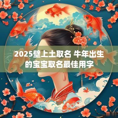 2025壁上土取名 蛇年出生的宝宝取名最佳用字