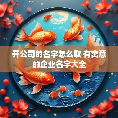 开公司的名字怎么取 有寓意的企业名字大全