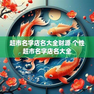 超市名字店名大全财源 个性超市名字店名大全