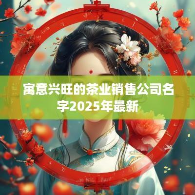 寓意兴旺的茶业销售公司名字2025年最新