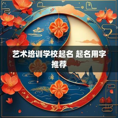 艺术培训学校起名 起名用字推荐
