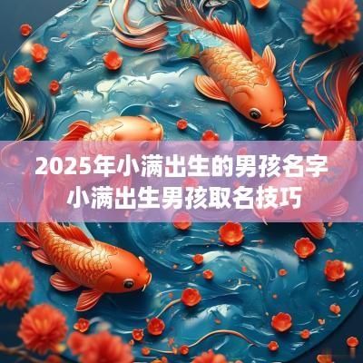 2025年小满出生的男孩名字 小满出生男孩取名技巧