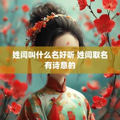 姓闫叫什么名好听 姓闫取名有诗意的