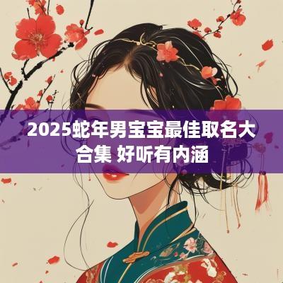 2025蛇年男宝宝最佳取名大合集 好听有内涵