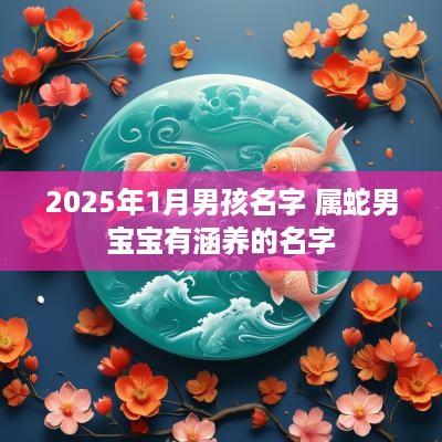 2025年1月男孩名字 属蛇男宝宝有涵养的名字