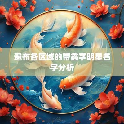 遍布各区域的带鑫字明星名字分析