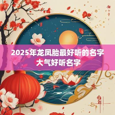 2025年龙凤胎最好听的名字 大气好听名字