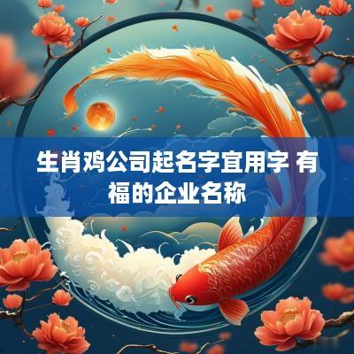 生肖鸡公司起名字宜用字 有福的企业名称