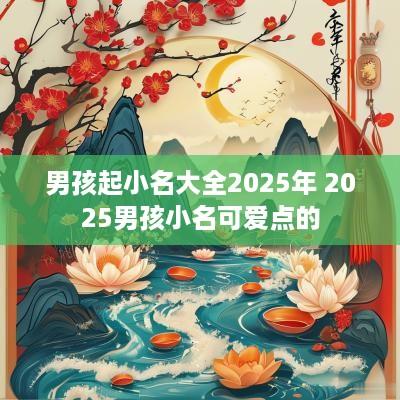 男孩起小名大全2025年 2025男孩小名可爱点的