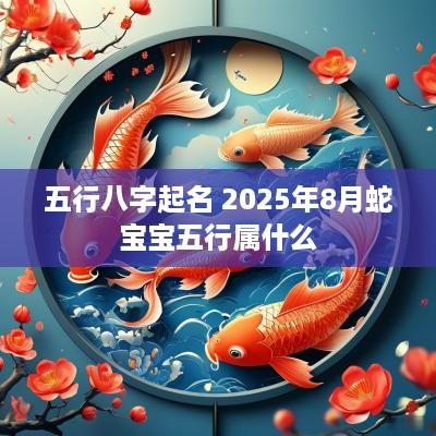 五行八字起名 2025年8月蛇宝宝五行属什么
