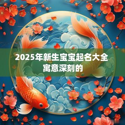 2025年新生宝宝起名大全 寓意深刻的