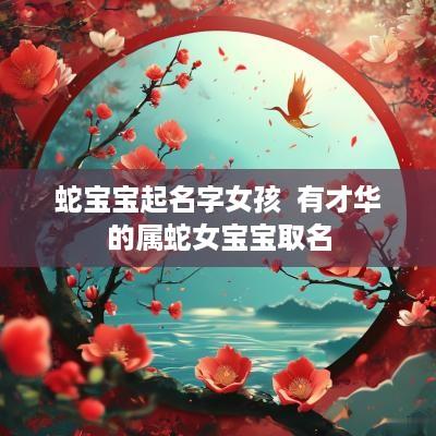 蛇宝宝起名字女孩  有才华的属蛇女宝宝取名