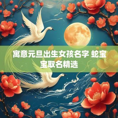 寓意元旦出生女孩名字 蛇宝宝取名精选