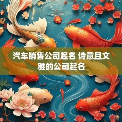 汽车销售公司起名 诗意且文雅的公司起名