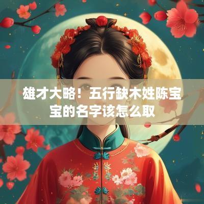 雄才大略！五行缺木姓陈宝宝的名字该怎么取