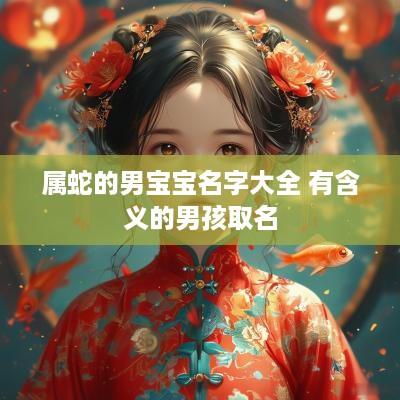 属蛇的男宝宝名字大全 有含义的男孩取名