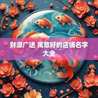 财源广进 寓意好的店铺名字大全