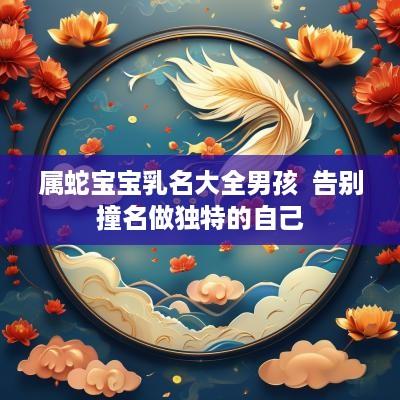 属蛇宝宝乳名大全男孩  告别撞名做独特的自己