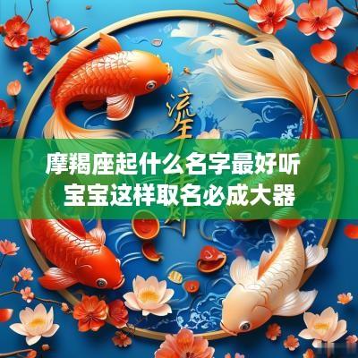 摩羯座起什么名字最好听  宝宝这样取名必成大器