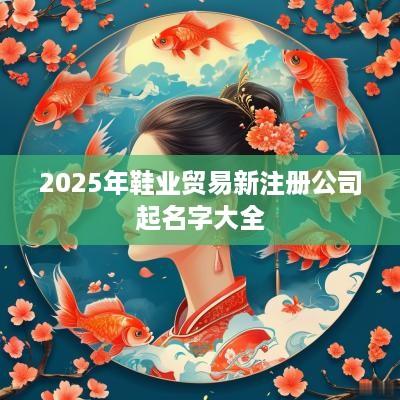 2025年鞋业贸易新注册公司起名字大全