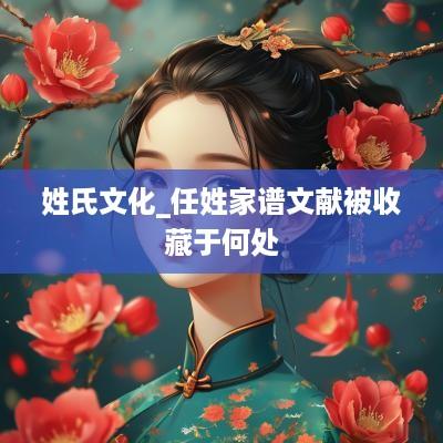 姓氏文化_任姓家谱文献被收藏于何处