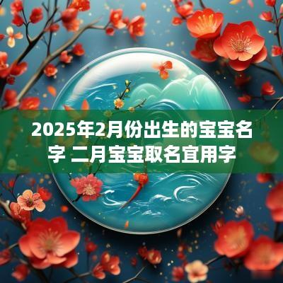 2025年2月份出生的宝宝名字 二月宝宝取名宜用字