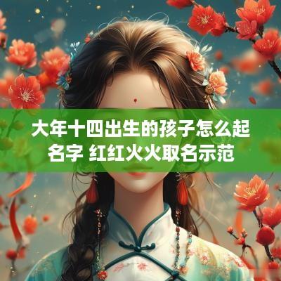 大年十四出生的孩子怎么起名字 红红火火取名示范