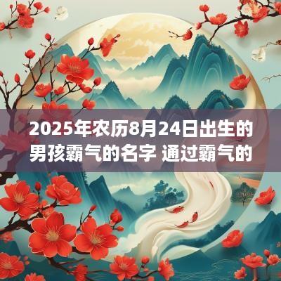2025年农历8月24日出生的男孩霸气的名字 通过霸气的成语取男孩霸气威武名字