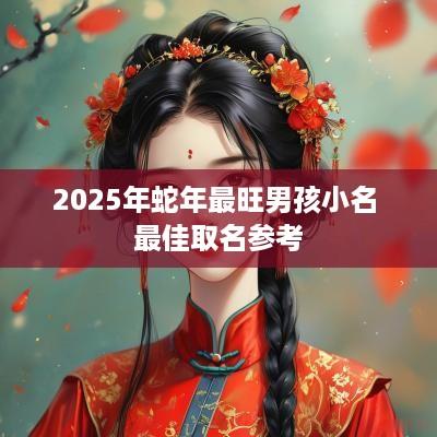 2025年蛇年最旺男孩小名 最佳取名参考