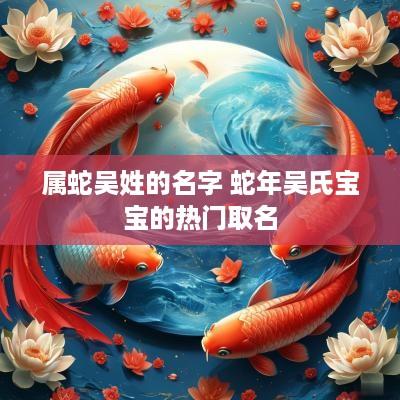 属蛇吴姓的名字 蛇年吴氏宝宝的热门取名